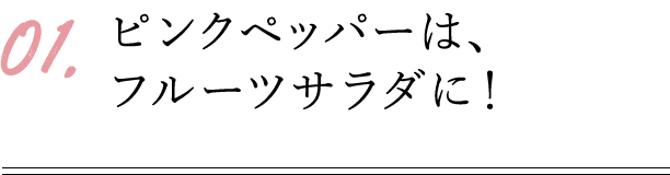 ピンクペッパーは、フルーツサラダに!